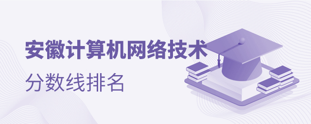 安徽計算機網(wǎng)絡(luò)技術(shù)專業(yè)分數(shù)線排名