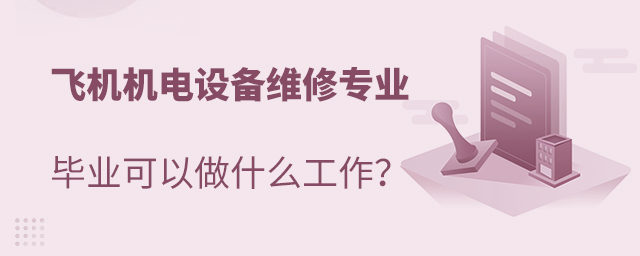 飛機(jī)機(jī)電設(shè)備維修專業(yè)畢業(yè)可以做什么工作