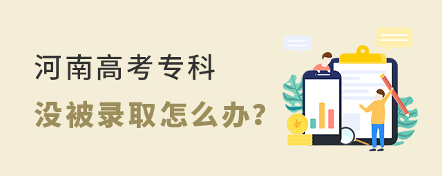 河南高考專科沒被錄取怎么辦