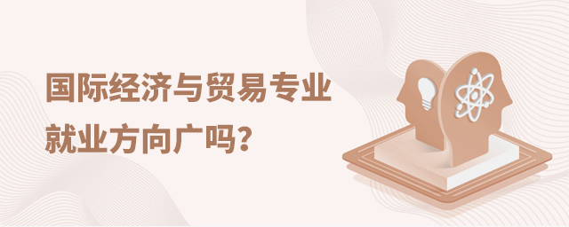 國(guó)際經(jīng)濟(jì)與貿(mào)易專(zhuān)業(yè)就業(yè)方向廣嗎