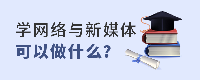 學網絡與新媒體專業可以做什么