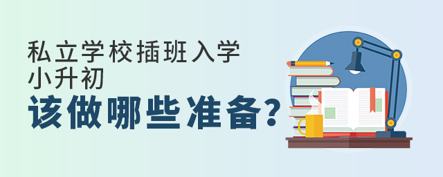 私立學校插班入學,小升初該做哪些準備大.jpg