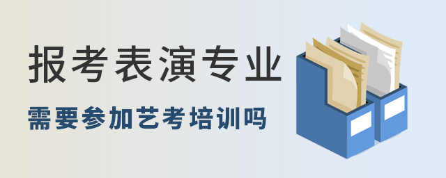 報考表演專業需要參加藝考培訓嗎