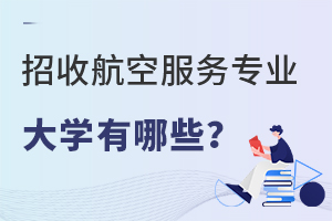 招收航空服務(wù)專業(yè)的大學(xué)有哪些