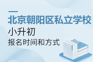 2022年北京朝陽區私立學校小升初報名時間、報名方式