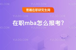 2025年在職mba怎么報考?