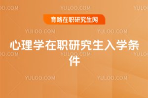 2025年心理學(xué)在職研究生入學(xué)條件