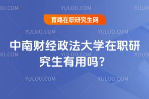 2025年中南財經(jīng)政法大學(xué)在職研究生有用嗎?