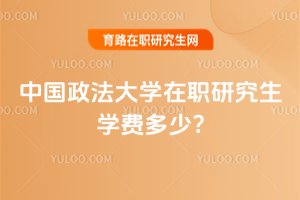 2025年中國政法大學在職研究生學費多少?