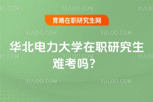 2025年華北電力大學在職研究生難考嗎?