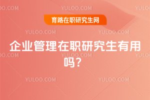 2025年企業管理在職研究生有用嗎?