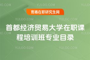 2025年首都經(jīng)濟(jì)貿(mào)易大學(xué)在職課程培訓(xùn)班專(zhuān)業(yè)目錄