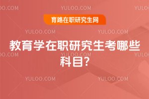 2025年教育學在職研究生考哪些科目?