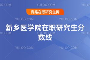 2025年新鄉(xiāng)醫(yī)學(xué)院在職研究生分?jǐn)?shù)線