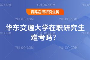 2025年華東交通大學(xué)在職研究生難考嗎?