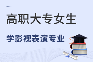 高職大專女生學影視表演專業怎么樣?