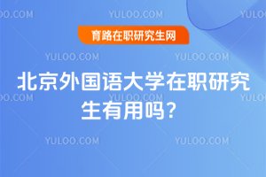 2025年北京外國(guó)語大學(xué)在職研究生有用嗎?