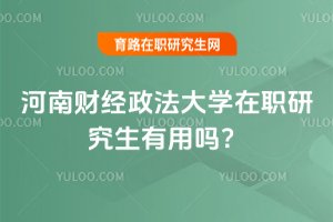 2025年河南財(cái)經(jīng)政法大學(xué)在職研究生有用嗎?