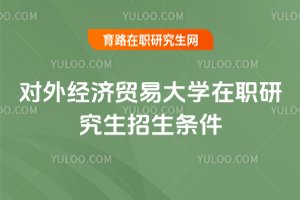 2025年對外經濟貿易大學在職研究生招生條件