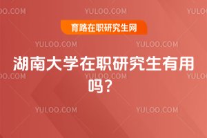 2025年湖南大學(xué)在職研究生有用嗎?