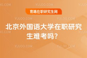 2025年北京外國語大學在職研究生難考嗎?