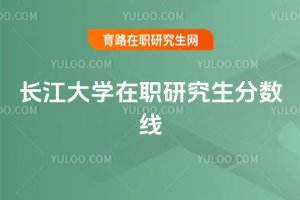 2025年長江大學在職研究生分數線