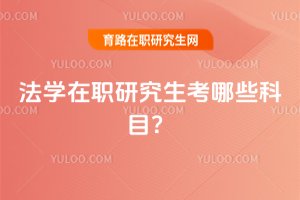2025年法學(xué)在職研究生考哪些科目?