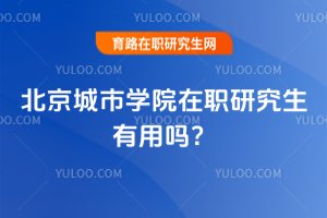 2025年北京城市學院在職研究生有用嗎?