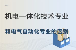 機電一體化技術專業(yè)和電氣自動化專業(yè)的區(qū)別.jpg