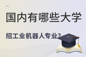 國內有哪些大學招工業機器人專業?學費多少?.jpg
