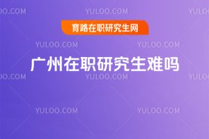 廣州在職研究生難嗎