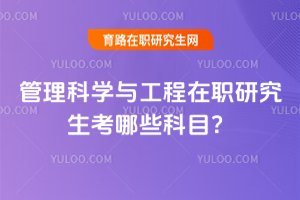 2025年管理科學與工程在職研究生考哪些科目?
