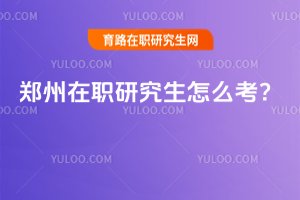 2025鄭州在職研究生怎么考?