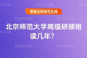 2025年北京師范大學高級研修班讀幾年?
