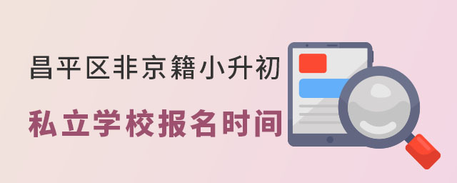 昌平區非京籍小升初私立學校報名時間