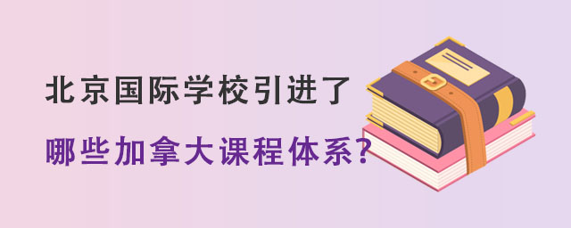 北京國際學校都引進了哪些加拿大課程體系