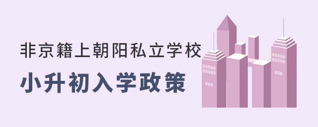 非京籍上北京朝陽(yáng)區(qū)私立學(xué)校小升初入學(xué)政策