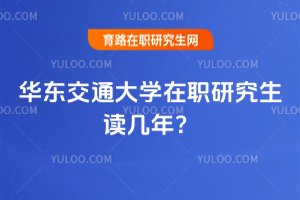 2025年華東交通大學(xué)在職研究生讀幾年?