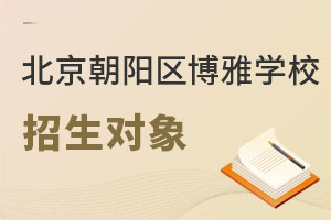 北京市朝陽區(qū)博雅學(xué)校招生對象