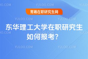 2025年東華理工大學(xué)在職研究生如何報考?