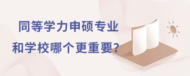 同等學力申碩報考專業和學校哪個更重要?