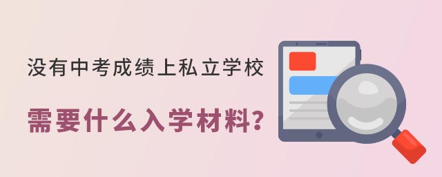沒有中考成績上私立學(xué)校需要什么入學(xué)材料