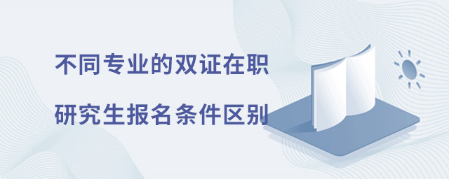 不同專業(yè)的雙證在職研究生報名條件有什么區(qū)別