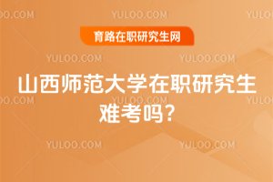 山西師范大學在職研究生難考嗎?
