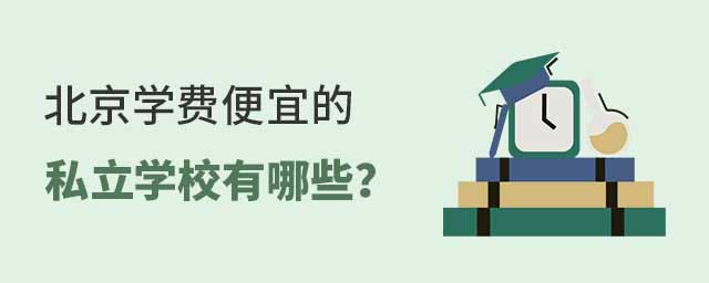 北京學(xué)費(fèi)便宜的私立學(xué)校有哪些