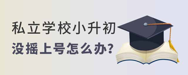 私立學(xué)校小升初沒搖上號怎么辦