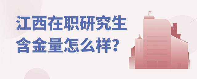 江西在職研究生含金量怎么樣?