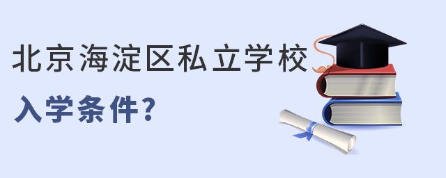 非京籍海淀區(qū)私立學(xué)校入學(xué)條件