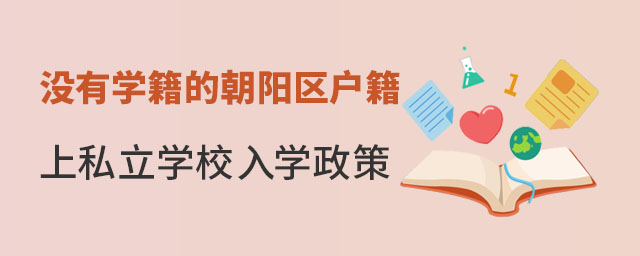 沒有北京朝陽區(qū)學(xué)籍的朝陽區(qū)戶籍學(xué)生上私立學(xué)校入學(xué)政策