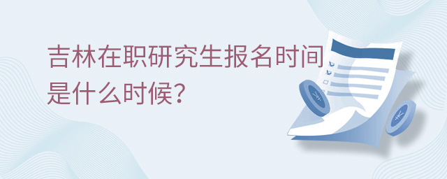 吉林在職研究生報名時間是什么時候?